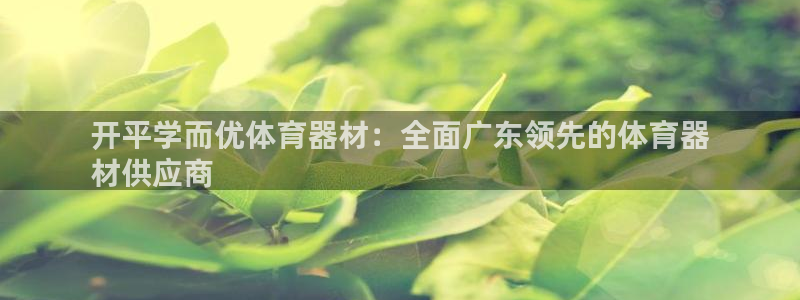 尊龙AG发财网：开平学而优体育器材：全面广东领先的体