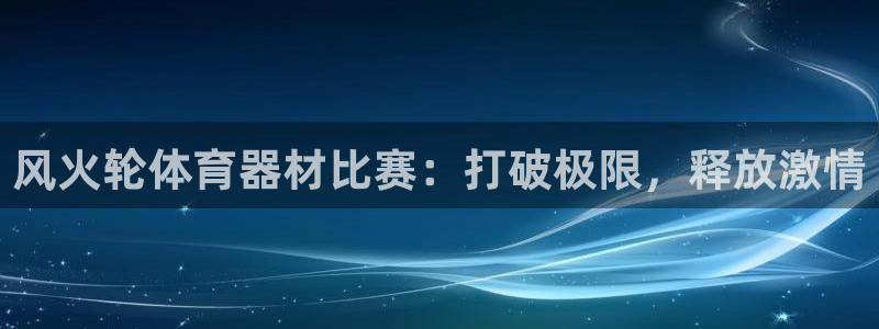 尊龙网站注册站注册：风火轮体育器材比赛：打破极限，释